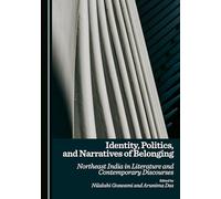 Identity, Politics, and Narratives of Belonging: Northeast India in Literature and Contemporary Discourses