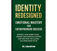 Identity Redesigned: Emotional Mastery for Entrepreneur Success: Rewrite Your Inner Story, Rewire Your Nervous System, and Rise into the Leader You Were Born to Be