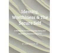 Identity, Worthiness & The Secure Self: A Workbook for rewriting your story and reclaiming emotional security