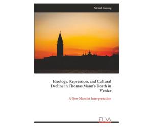 Ideology, Repression, and Cultural Decline in Thomas Mann's Death in Venice: A Neo-Marxist Interpretation