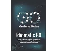 Idiomatic Go: Write Cleaner, Faster, and More Maintainable Golang Code with Idioms and Best Practices