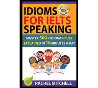 Idioms For IELTS Speaking: Master 500+ Idioms In Use Explained In 10 Minutes A Day