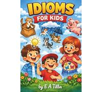 Idioms for Kids: Discovering the Secret Meanings Behind Everyday Sayings - 100 Fun Idioms, Their Meanings, and Origins