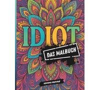 Idiot - Das Malbuch: Das Mandala-Malbuch für Erwachsene, wenn du mal wieder so richtig abschalten, lachen und kolorieren willst.