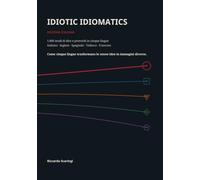 Idiotic Idiomatics: 1.000 modi di dire e proverbi in cinque lingue
