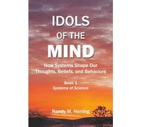 Idols of the Mind: How Systems Shape Our Thoughts, Beliefs, and Behaviors: 1