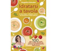 Idratarsi a tavola. Le mie zuppe, vellutate e tisane del benessere e della bellezza