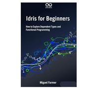 Idris for Beginners: How to Explore Dependent Types and Functional Programming