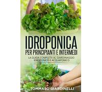 Idroponica per principianti e intermedi. La guida completa al giardinaggio idroponico e acquaponico