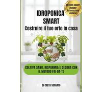 IDROPONICA SMART-COSTRUIRE IL TUO ORTO IN CASA: COLTIVA SANO, RISPARMIA E DECORA CON IL METODO FAI DA TE.