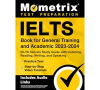 IELTS Book for General Training and Academic 2023-2024 - IELTS Secrets Study Guide with Listening, Reading, Writing, and Speaking, Practice Test, Step-by-Step Video Tutorials: [Includes Audio Links]