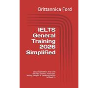 IELTS General Training 2026 Simplified: 10 Complete Mock Tests with Detailed Answers, Transcripts, Writing Samples & Speaking Practice for Band 7+