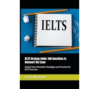 IELTS Strategy Guide: 500 Questions to Outsmart the Exam: Unlock Your Potential: Strategies and Practice for IELTS Success