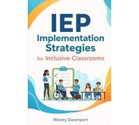 IEP Implementation Strategies for Inclusive Classrooms: Evidence-Based Teaching Methods, Classroom Accommodations, and Collaboration Techniques to Support Students with Disabilities
