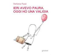 Ieri avevo paura, oggi ho una valigia. Panico e viaggi. Un percorso di rinascita attraverso le proprie passioni