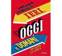 Ieri, oggi e domani. 15 lezioni per amare la storia
