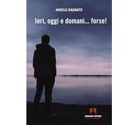 Ieri, oggi e domani... forse - Bagnato Angelo