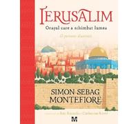 Ierusalim. Orasul care a schimbat lumea - Simon Sebag Montefiore, Editie in limba romana
