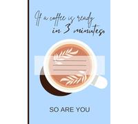 If a coffee is ready in 3 minutes, so are you - LIGHT BLUE: Funny Motivational Aesthetic Gift Notebook for Coffee Lover Friends, Family, Partner or Students