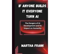 IF ANYONE BUILDS IT EVERYONE TURN AI: The Dangers of AI Development and Its Impact on Humanity