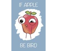 IF APPLE BE BIRD: Cute Notebook Journal | Funny Gift for Bird Lovers, Apple Lovers, and Fruit Lovers| Lined Notebook, 120 Blank Pages, 6 x 9 Inches, Matte Finish Cover