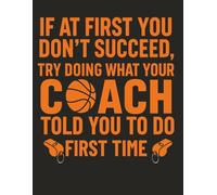IF AT FIRST YOU DON’T SUCCEED, TRY DOING WHAT YOUR COACH TOLD YOU TO DO FIRST TIME: Alternate Blank Lined Notebook | 8.5” x 11” | 120 Pages | Basketball Coach Notebook
