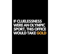 If Cluelessness Were an Olympic Sport, This Office Would Take Gold: A Funny Gift Notebook for Co-workers, Friends, Bosses, and Family - Perfect Gag ... Santa, or White Elephant Gifts Exchange!
