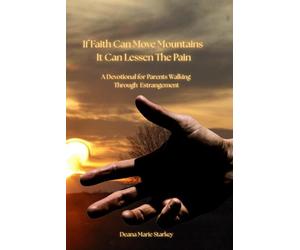 If Faith Can Move Mountains, It Can Lessen the Pain: A Devotional for Parents Walking Through Estrangement