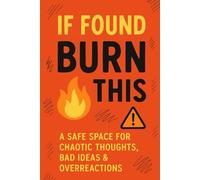 If Found, Burn This: A Safe Space for Chaotic Thoughts, Bad Ideas & Overreactions: A humor-filled guided journal for overthinkers, drama queens, and anyone with questionable life choices.