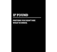 IF FOUND: PLEASE PRETEND YOU DID NOT SEE WHAT IS INSIDE NOTEBOOK: IF FOUND. Funny Gift Notebook Journal, Gift For Co-workers, Friends and Family, 120 pages