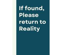 If Found, Please Return to Reality Notebook: Funny 6 x 9 Inch Paperback Journal, 160 Lined Pages, Perfect for Writing, Planning & Daily Notes
