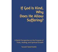 If God Is Kind, Why Does He Allow Suffering?: A Bahá’í Perspective on the Purpose of Trials, Healing, and Spiritual Growth