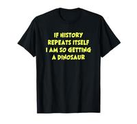 If History Repeats Itself I Am So Getting A Dinosaur Funny Maglietta