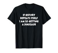 If History Repeats Itself I Am So Getting A Dinosaur Funny Maglietta
