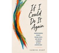 IF I COULD DO IT AGAIN: Understanding Regret, Finding Peace, and Moving Forward Without Looking Back.