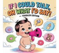 If I Could Talk, Oh What I'd Say - Toddler Edition: What Toddlers Really Think - But Can’t Say Yet, Sweet and Funny Things Little Ones Would Say If They Could Speak