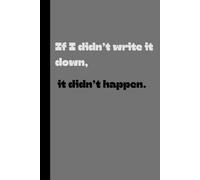 If I didn't write it down, It didn't happen: Fun Gift notebook Journal for friends and family