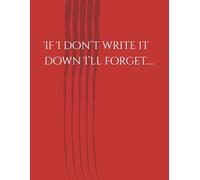 If I don’t write it down I’ll forget….