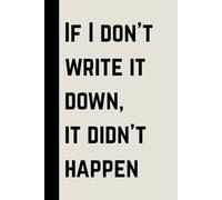 If I don’t write it down, it didn’t happen: A Daily Notebook for Notes, Planning, and Forgetful Moments | Funny Gift Notebook Journal for Friends and Family