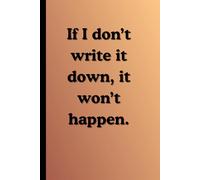 If I don’t write it down, it won’t happen.: Funny Gifts Notebook Journal for Friends and Family