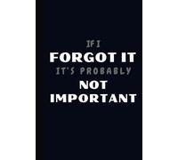 If I FORGOT IT, It's Probably NOT IMPORTANT: A Funny and Perfect Notebook for Forgetful People I The Ultimate Notebook for Things You’ll Pretend to ... I Perfect Gift for Friends, and Family