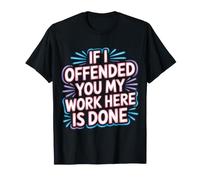 If I Offended You My Work Here Is Done Sarcasmo |- Maglietta