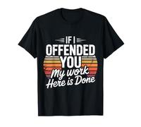 If I Offended You My Work Here Is Done Sarcasmo - Maglietta