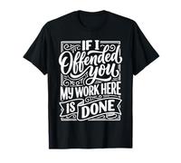 If I Offended You My Work Here Is Done Sarcasmo - Maglietta