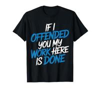 If I Offended You My Work Here Is Done Sarcasmo - Maglietta