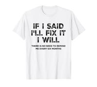 IF I SAID I'LL FIX IT I WILL X no need to remind me every 6 Maglietta