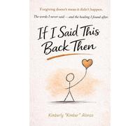 If I Said This Back Then: Forgiving doesn't mean it didn't happen. The words I never said (- and the healing I found after