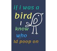 If I Was a Bird I Know Who I'd Poop On Notebook: Funny Sarcastic Lined Notebook for Daily Writing, Notes, and Work Humour Gifts.