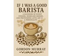 If I Was a Good Barista: Sarcastic and Hilarious Tips About Coffee Shop Life, Customer Chaos, and Surviving on Caffeine and Eye Rolls