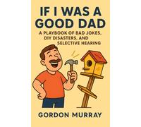 If I Was a Good Dad: Sarcastic and Hilarious Dad Humor with 80 Relatable Tips, Cringe-Worthy Jokes, and Everyday Parenting Fails